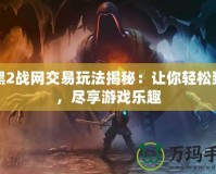 暗黑2戰(zhàn)網交易玩法揭秘：讓你輕松致富，盡享游戲樂趣