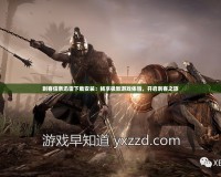 刺客信條迅雷下載安裝：暢享極致游戲體驗(yàn)，開啟刺客之旅