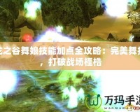 龍之谷舞娘技能加點(diǎn)全攻略：完美舞技，打破戰(zhàn)場(chǎng)桎梏