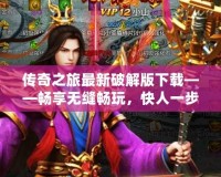 傳奇之旅最新破解版下載——暢享無(wú)縫暢玩，快人一步！