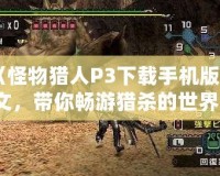《怪物獵人P3下載手機(jī)版中文，帶你暢游獵殺的世界！》
