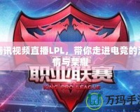 騰訊視頻直播LPL，帶你走進(jìn)電競的激情與榮耀