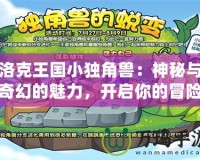 洛克王國小獨(dú)角獸：神秘與奇幻的魅力，開啟你的冒險(xiǎn)之旅！
