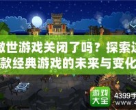 傲世游戲關閉了嗎？探索這款經(jīng)典游戲的未來與變化