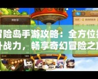 冒險(xiǎn)島手游攻略：全方位提升戰(zhàn)力，暢享奇幻冒險(xiǎn)之旅！
