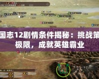 三國(guó)志12劇情條件揭秘：挑戰(zhàn)策略極限，成就英雄霸業(yè)