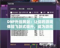 DNF外掛網(wǎng)站：讓你的游戲體驗(yàn)飛躍式提升，成為游戲高手的秘密武器！