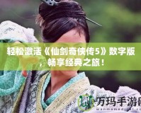輕松激活《仙劍奇?zhèn)b傳5》數(shù)字版，暢享經(jīng)典之旅！