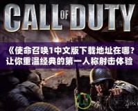 《使命召喚1中文版下載地址在哪？讓你重溫經(jīng)典的第一人稱射擊體驗》