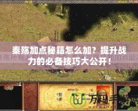 秦殤加點秘籍怎么加？提升戰(zhàn)力的必備技巧大公開！