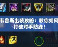 手游韋魯斯出裝攻略：教你如何輕松打破對手防線！