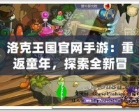 洛克王國(guó)官網(wǎng)手游：重返童年，探索全新冒險(xiǎn)世界