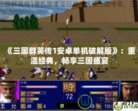 《三國(guó)群英傳1安卓單機(jī)破解版》：重溫經(jīng)典，暢享三國(guó)盛宴