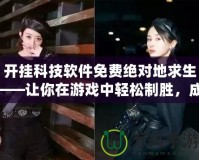 開掛科技軟件免費(fèi)絕對地求生——讓你在游戲中輕松制勝，成為絕對王者！