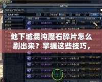 地下城混沌魔石碎片怎么刷出來？掌握這些技巧，輕松獲?。?></a></div>
                        <div   id=