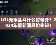 LOL無限亂斗什么時候開？2024年最新消息搶先知！