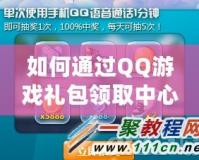 如何通過QQ游戲禮包領(lǐng)取中心，輕松享受更多游戲福利？
