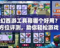 夢(mèng)幻西游工具箱哪個(gè)好用？全方位評(píng)測(cè)，助你輕松游戲！