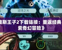 《波斯王子2下載鏈接：重返經(jīng)典，探索奇幻冒險(xiǎn)》