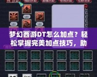 夢幻西游DT怎么加點？輕松掌握完美加點技巧，助你成為戰(zhàn)場王者！