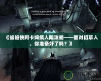 《蝙蝠俠阿卡姆瘋人院攻略——面對稻草人，你準備好了嗎？》