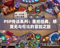 PSP傳說系列：重拾經(jīng)典，感受無與倫比的冒險之旅