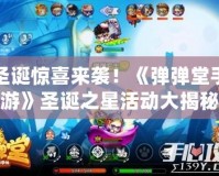 圣誕驚喜來襲！《彈彈堂手游》圣誕之星活動(dòng)大揭秘