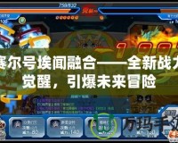 賽爾號(hào)埃聞融合——全新戰(zhàn)力覺(jué)醒，引爆未來(lái)冒險(xiǎn)