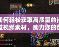 如何輕松獲取高質(zhì)量的問道視頻素材，助力您的創(chuàng)意項(xiàng)目