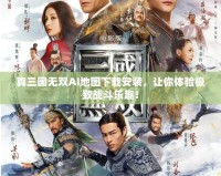 真三國(guó)無(wú)雙AI地圖下載安裝，讓你體驗(yàn)極致戰(zhàn)斗樂(lè)趣！