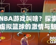 NBA游戲叫啥？探索虛擬籃球的激情與魅力