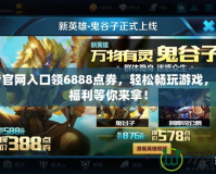 王者官網(wǎng)入口領(lǐng)6888點券，輕松暢玩游戲，海量福利等你來拿！