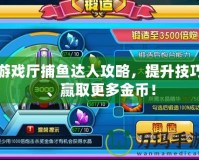 游戲廳捕魚(yú)達(dá)人攻略，提升技巧、贏取更多金幣！
