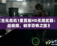 《生化危機(jī)1重置版HD無(wú)限武器：挑戰(zhàn)極限，暢享恐怖之旅》