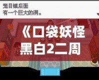 《口袋妖怪黑白2二周目攻略圖文》——探索全新世界，成就口袋大師！
