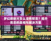 夢幻刷敵對怎么沒有幫貢？揭開背后的真相與解決方案