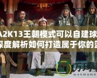 NBA2K13王朝模式可以自建球隊嗎？深度解析如何打造屬于你的籃球帝國