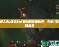 火炬之光2技能加點模擬器使用教程：完美打造你的角色