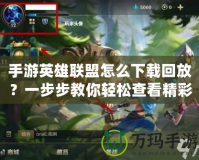 手游英雄聯(lián)盟怎么下載回放？一步步教你輕松查看精彩瞬間！