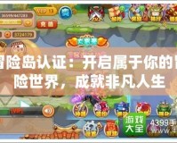 冒險(xiǎn)島認(rèn)證：開啟屬于你的冒險(xiǎn)世界，成就非凡人生