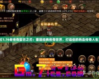 《1.76老傳奇復(fù)古之刃：重回經(jīng)典傳奇世界，打造你的熱血傳奇人生》
