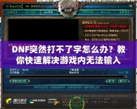 DNF突然打不了字怎么辦？教你快速解決游戲內(nèi)無法輸入的煩惱
