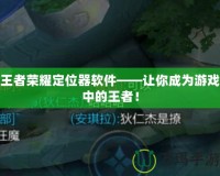 王者榮耀定位器軟件——讓你成為游戲中的王者！