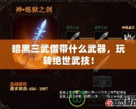 暗黑三武僧帶什么武器，玩轉(zhuǎn)絕世武技！
