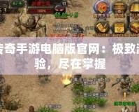 熱血傳奇手游電腦版官網(wǎng)：極致游戲體驗(yàn)，盡在掌握