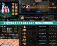 DNF熟練度多少才能稱得上高手？揭秘高手之路的秘密