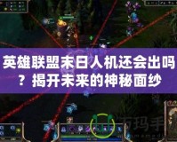 英雄聯(lián)盟末日人機(jī)還會出嗎？揭開未來的神秘面紗