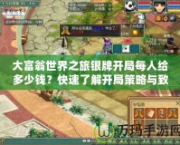 大富翁世界之旅銀牌開局每人給多少錢？快速了解開局策略與致勝秘訣！