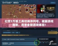 紅警3萬能工具切換序列號，破解游戲限制，盡享全新游戲體驗！