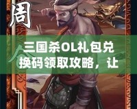 三國殺OL禮包兌換碼領(lǐng)取攻略，讓你暢享游戲福利